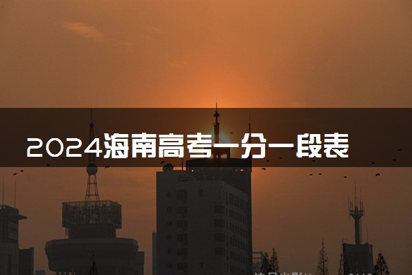 2024海南高考一分一段表已公布 分数位次排名【综合类】