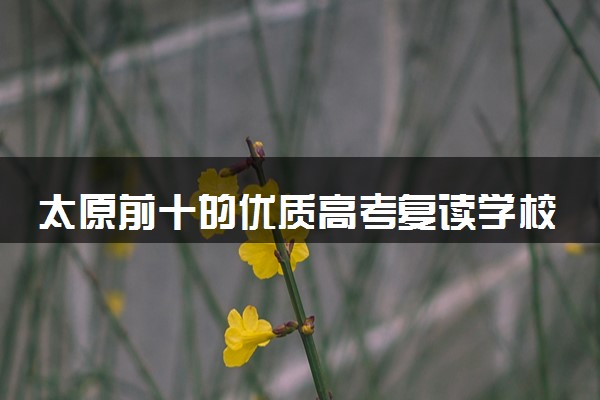 太原前十的优质高考复读学校