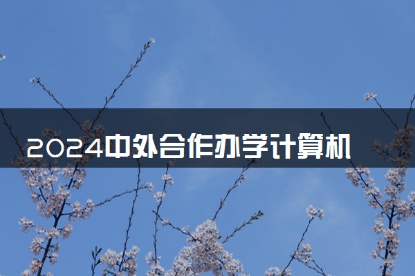 2024中外合作办学计算机专业学校推荐 哪个排名好