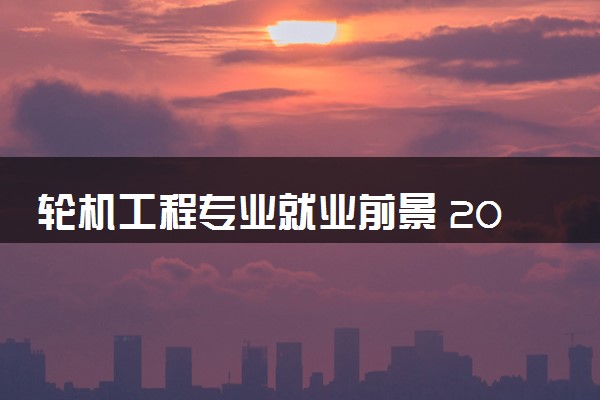 轮机工程专业就业前景 2024就业方向有哪些