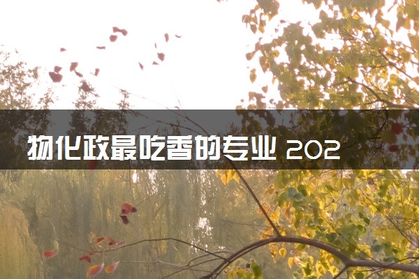 物化政最吃香的专业 2024什么专业有前景