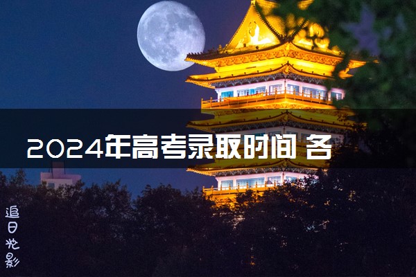 2024年高考录取时间 各省几号开始录取