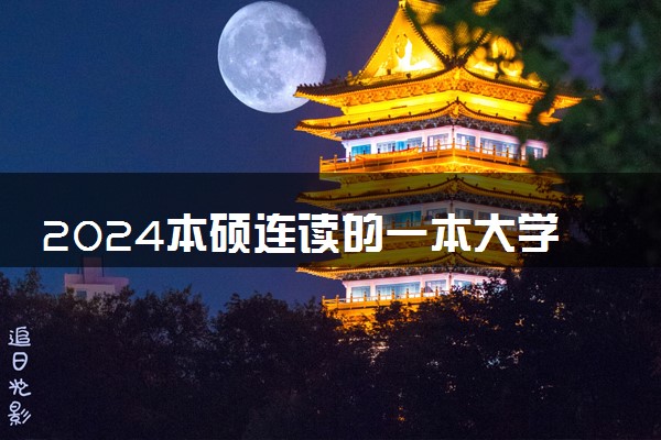 2024本硕连读的一本大学有哪些 好不好