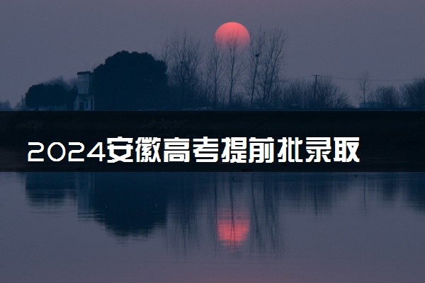 2024安徽高考提前批录取结果查询时间及入口 在哪查录取状态