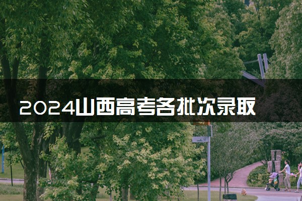 2024山西高考各批次录取时间安排表 什么时候查录取结果