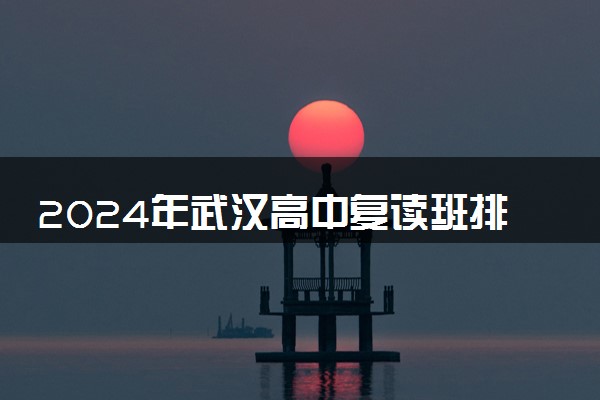 2024年武汉高中复读班排名 什么学校最好