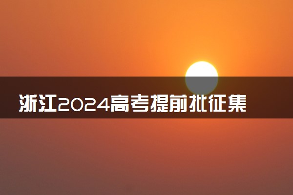 浙江2024高考提前批征集志愿填报及截止时间