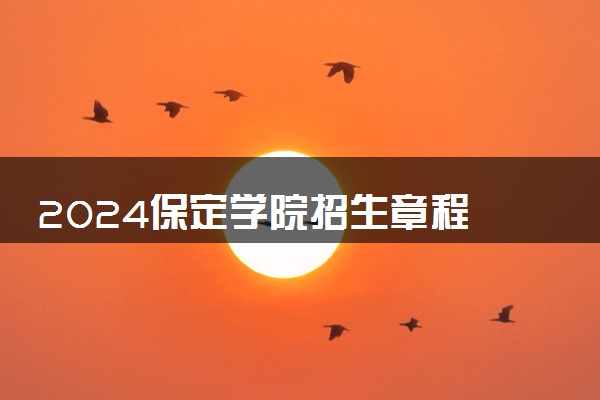 2024保定学院招生章程 录取规则是什么