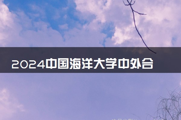 2024中国海洋大学中外合作办学各专业收费标准