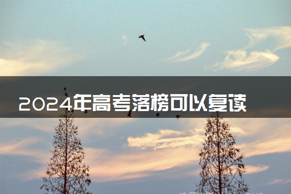 2024年高考落榜可以复读吗 复读学籍怎么办