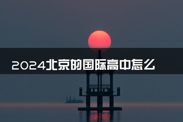 2024北京的国际高中怎么上 学费多少