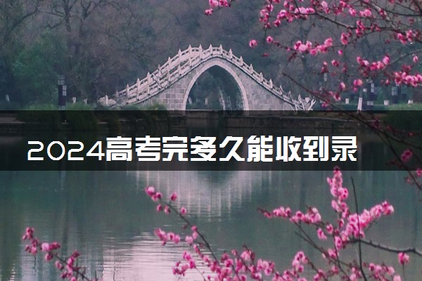 2024高考完多久能收到录取通知书 发放时间是什么时候