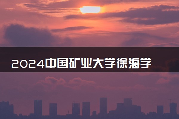 2024中国矿业大学徐海学院招生章程 录取规则是什么