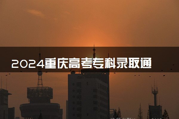 2024重庆高考专科录取通知书发放时间 多久能收到