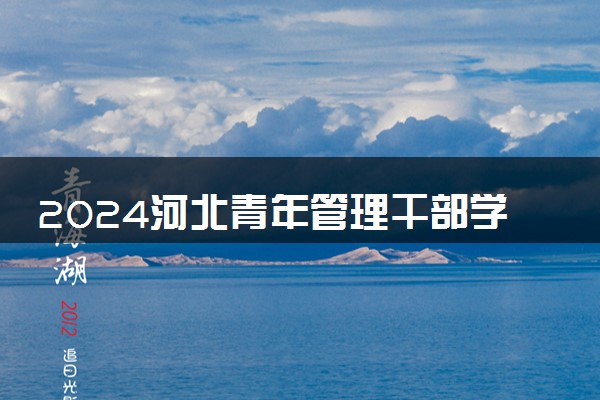 2024河北青年管理干部学院招生章程 录取规则是什么