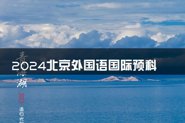 2024北京外国语国际预科班怎么样 是什么意思