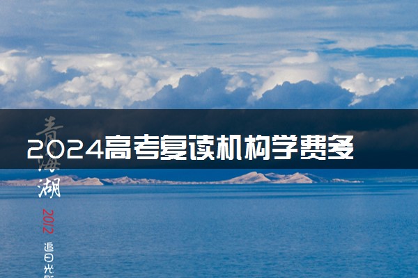 2024高考复读机构学费多少 一年需要多少钱