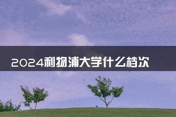 2024利物浦大学什么档次 相当于国内哪所大学