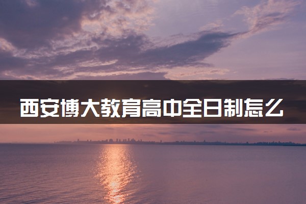 西安博大教育高中全日制怎么样