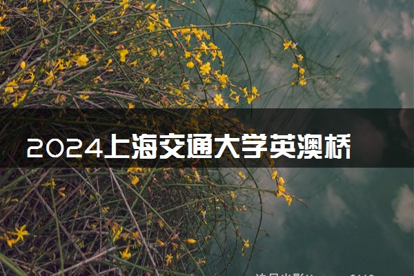 2024上海交通大学英澳桥留学值得去吗 可靠吗