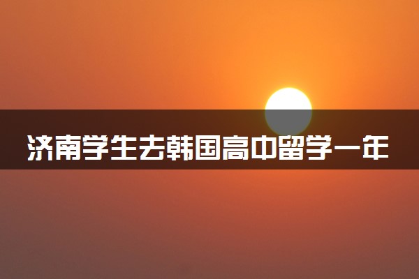 济南学生去韩国高中留学一年费用大概多少钱