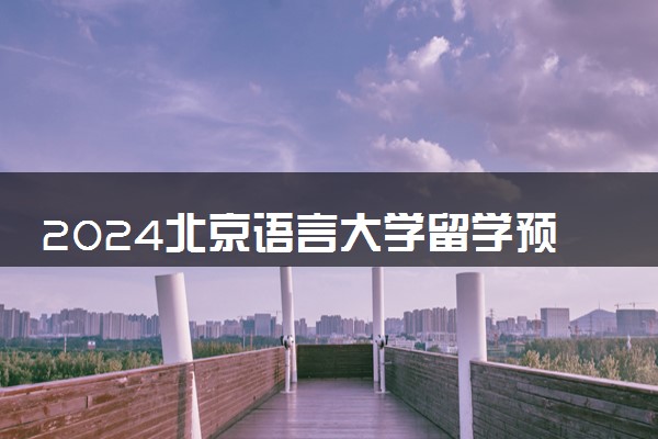 2024北京语言大学留学预科怎么样 容易通过吗