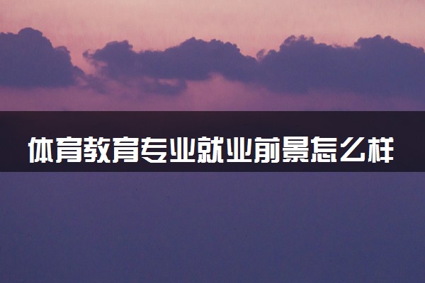 体育教育专业就业前景怎么样 可以从事什么工作