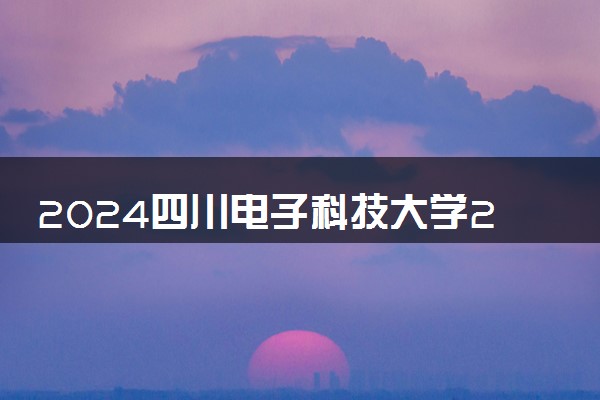 2024四川电子科技大学2+2项目怎么样 值得读吗