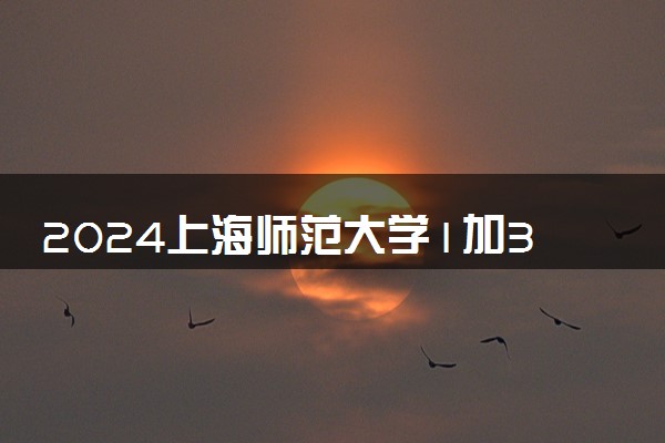 2024上海师范大学1加3项目好吗 海外对接高校有哪些