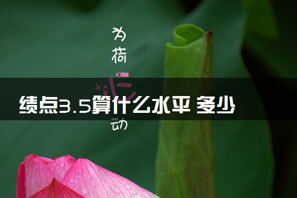 绩点3.5算什么水平 多少算优秀