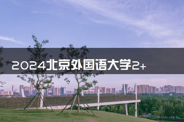 2024北京外国语大学2+2出国留学项目怎么样好吗