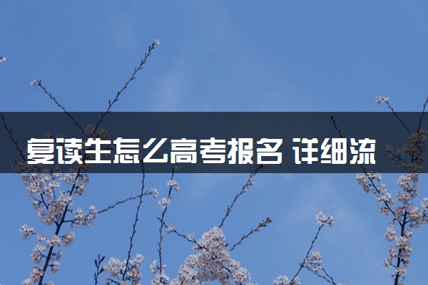 复读生怎么高考报名 详细流程是怎样的