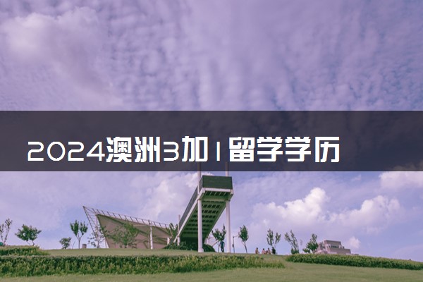 2024澳洲3加1留学学历是本科吗 有什么办学优势