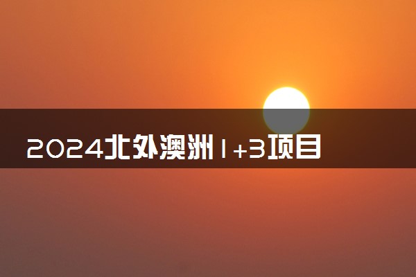 2024北外澳洲1+3项目是啥 含金量咋样