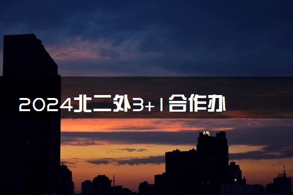 2024北二外3+1合作办学是咋回事 有哪些专业