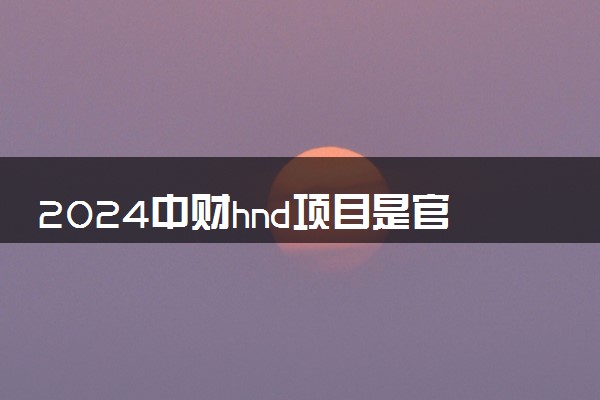 2024中财hnd项目是官方办学吗 对接海外高校有哪些