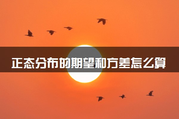 正态分布的期望和方差怎么算 公式是什么