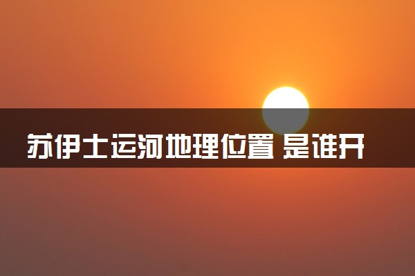 苏伊士运河地理位置 是谁开凿的