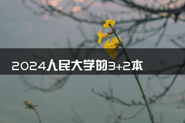 2024人民大学的3+2本硕连读如何 含金量咋样