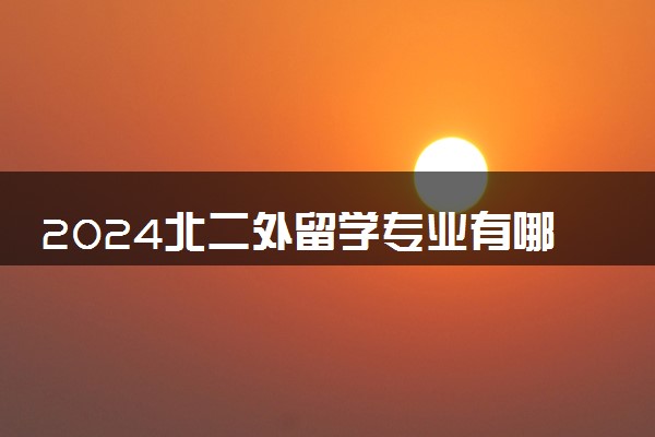 2024北二外留学专业有哪些 回国好就业吗