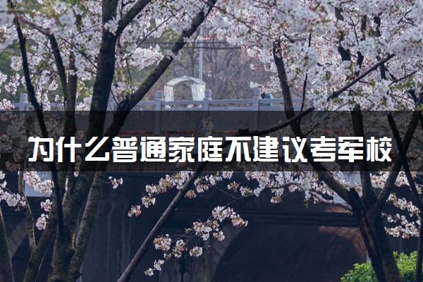 为什么普通家庭不建议考军校 能上军校的都是什么人