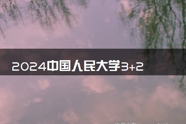 2024中国人民大学3+2连读几年 可以选择什么专业