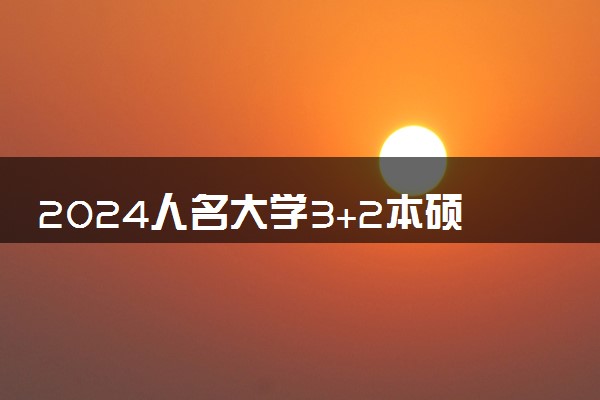 2024人名大学3+2本硕连读怎么样 有哪些专业