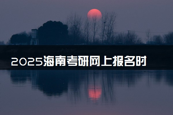 2025海南考研网上报名时间及入口 几号截止报名