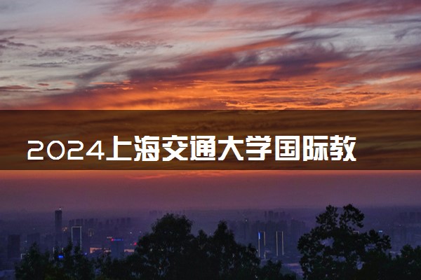 2024上海交通大学国际教育学院2+2好吗 值得读吗