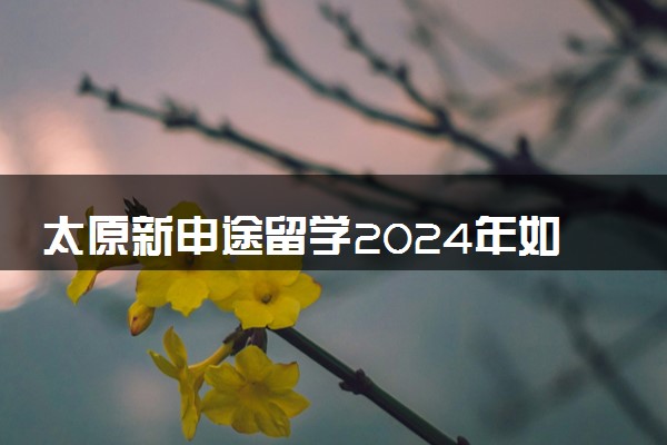 太原新申途留学2024年如何收费