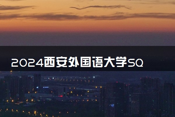 2024西安外国语大学SQA3+1国际本科学费多少