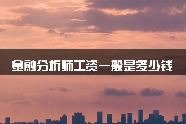 金融分析师工资一般是多少钱 未来有发展吗