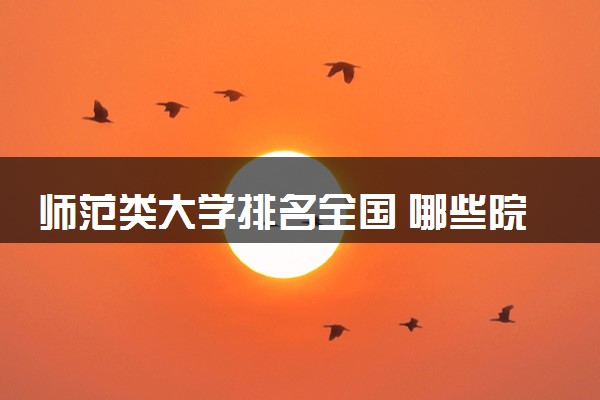 师范类大学排名全国 哪些院校实力强