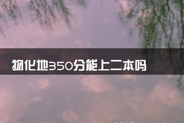 物化地350分能上二本吗 可以报考什么院校